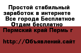 Простой стабильный заработок в интернете. - Все города Бесплатное » Отдам бесплатно   . Пермский край,Пермь г.